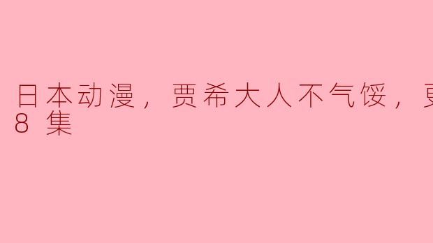 ** 《贾希大人不气馁》的最新更新到第18集，这部动漫主要讲了什么故事？  **