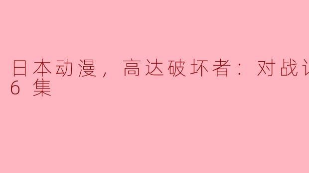 日本动漫《高达破坏者：对战记录》全6集讲述了什么内容？