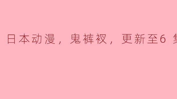 鬼裤衩：这个夏天最搞笑的日本动漫更新至6集