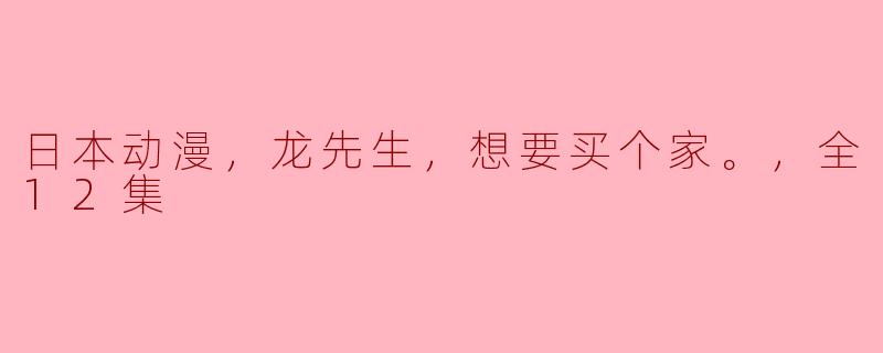 ** 《龙先生，想要买个家》的故事主线是什么，它主要讲述了什么样的情感和冒险？**