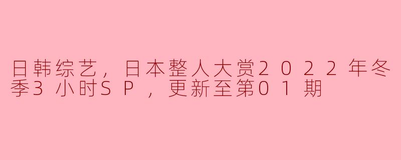 ### 冬季欢乐盛宴——日韩综艺《日本整人大赏2022年冬季3小时SP》精彩回顾 