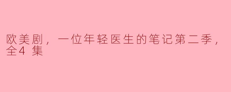欧美剧，一位年轻医生的笔记第二季，全4集