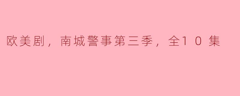 重磅回归：《南城警事》第三季全十集精彩回顾