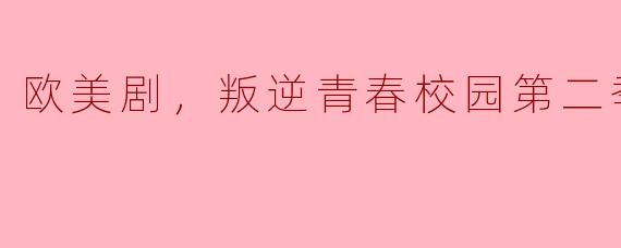 重返叛逆青春：探索《叛逆青春校园第二季》的情感与成长