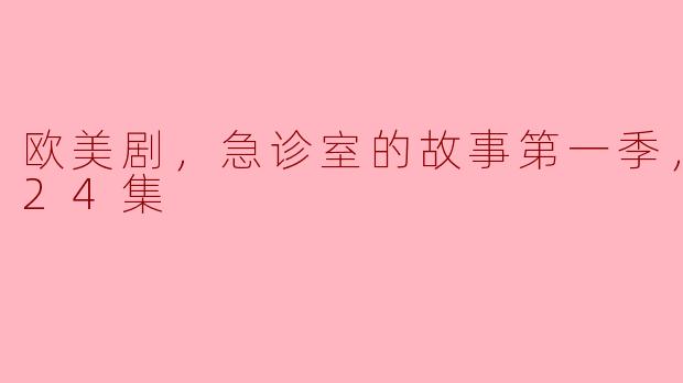 欧美剧，急诊室的故事第一季，更新至24集