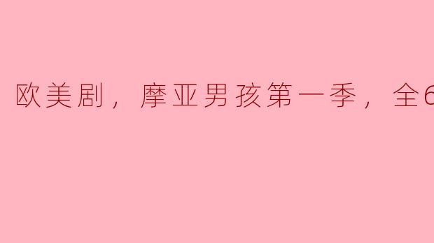 欧美剧，摩亚男孩第一季，全6集