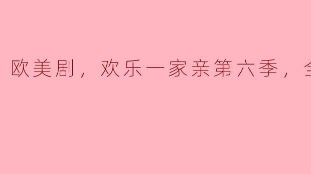 ### 欢笑与温情交织——《欢乐一家亲》第六季全24集精彩回顾