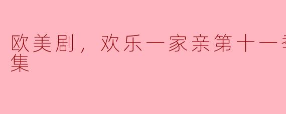 欢乐一家亲第十一季：家庭喜剧的巅峰之作