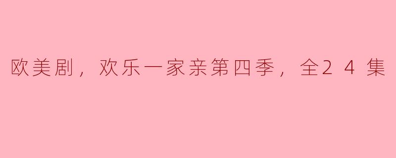 欧美剧，欢乐一家亲第四季，全24集