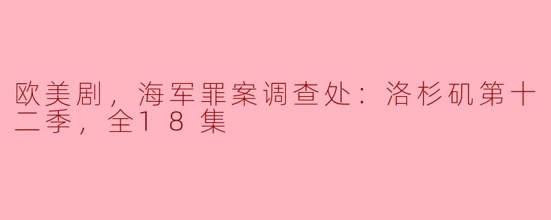 欧美剧，海军罪案调查处：洛杉矶第十二季，全18集
