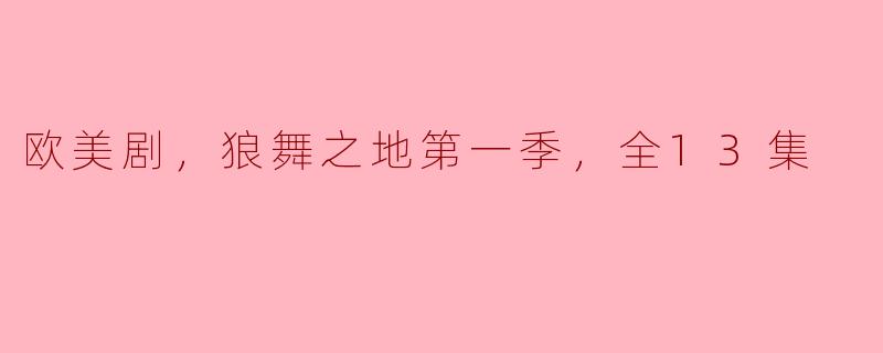 欧美剧，狼舞之地第一季，全13集