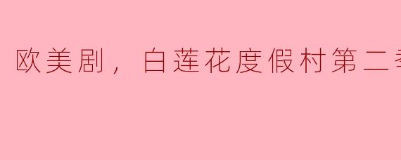 欧美剧，白莲花度假村第二季，全7集