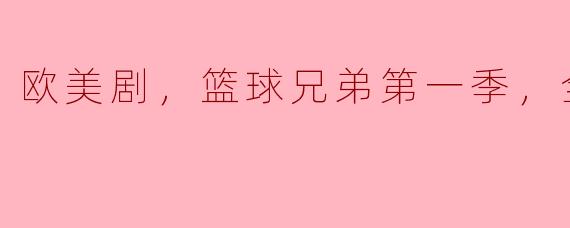 欧美剧，篮球兄弟第一季，全22集