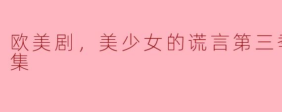 探索复杂人性：《美少女的谎言》第三季全24集精彩回顾