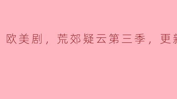 欧美剧，荒郊疑云第三季，更新至8集
