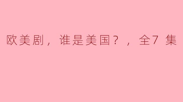 欧美剧，谁是美国？，全7集