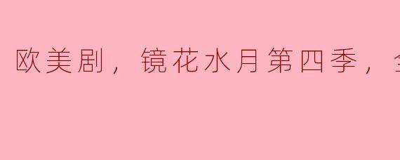 深度解析《镜花水月》第四季：梦境与现实交织的奇幻旅程