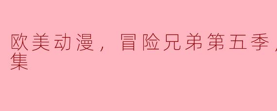 欧美动漫，冒险兄弟第五季，更新至8集