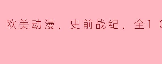 欧美动漫，史前战纪，全10集
