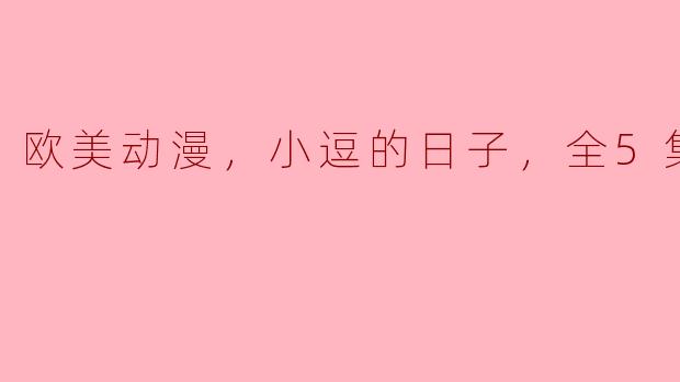 欧美动漫，小逗的日子，全5集