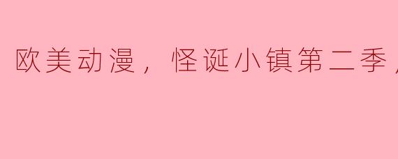 欧美动漫，怪诞小镇第二季，全20集