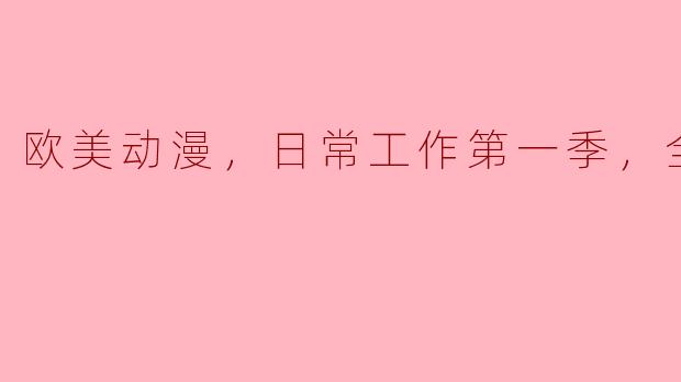 ### 探寻“欧美动漫，日常工作第一季”的魅力