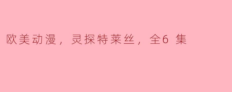 探秘《灵探特莱丝》：欧美动漫的全新范式