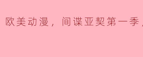 欧美动漫，间谍亚契第一季，全10集