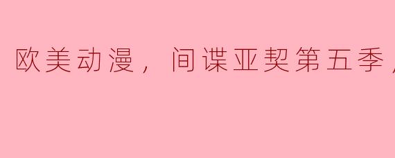 欧美动漫，间谍亚契第五季，全13集