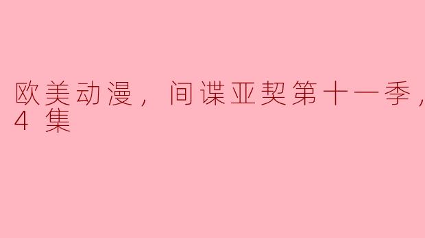 欧美动漫，间谍亚契第十一季，更新至4集