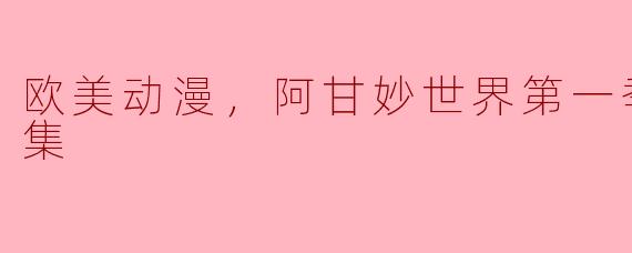 探秘“阿甘妙世界”第一季：欧美动漫的奇幻之旅