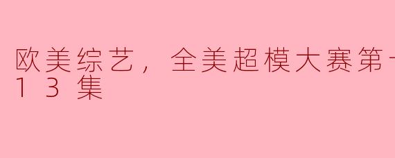 欧美综艺，全美超模大赛第十七季，全13集