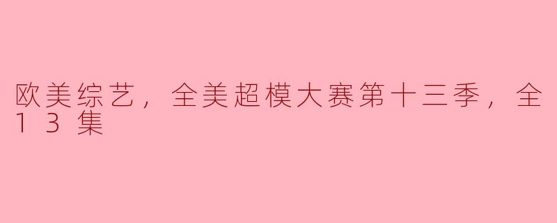 欧美综艺，全美超模大赛第十三季，全13集