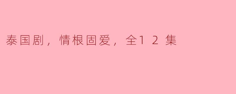 泰国剧，情根固爱，全12集