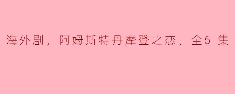 海外剧，阿姆斯特丹摩登之恋，全6集