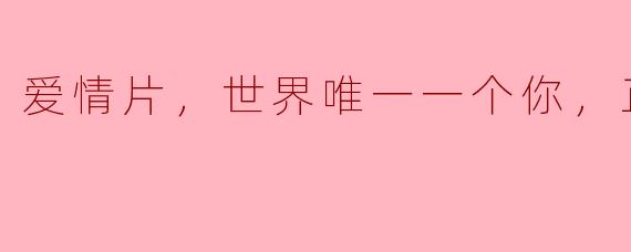爱情片，世界唯一一个你，正片