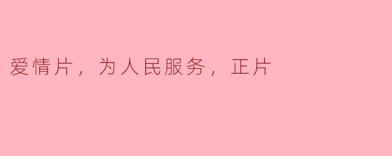 爱情片，为人民服务，正片