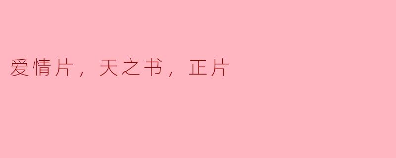 你觉得《爱情片，天之书，正片》传达了什么样的情感主题？  