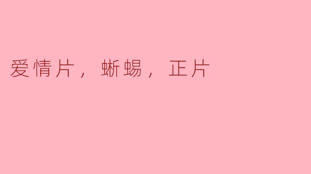 爱情片，蜥蜴，正片