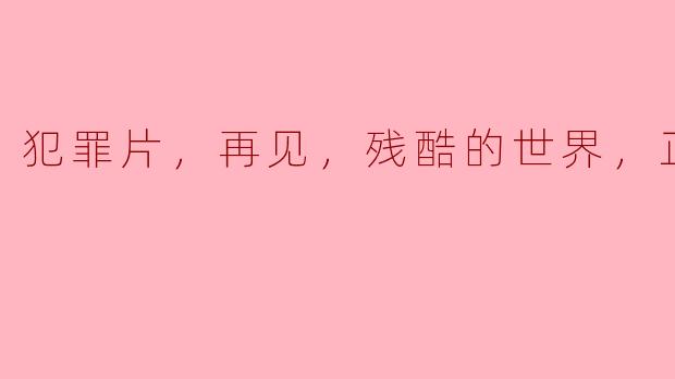 犯罪片，再见，残酷的世界，正片