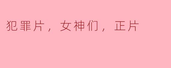 犯罪片，女神们，正片