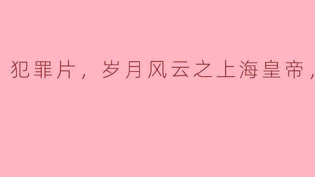 ### 岁月风云之上海皇帝：一部扣人心弦的犯罪片