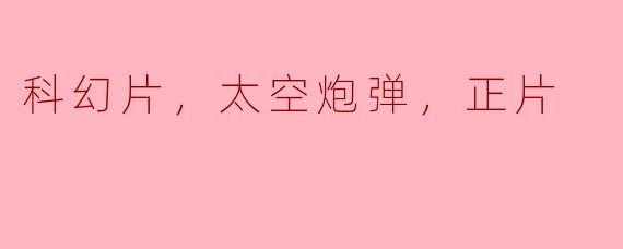 科幻片，太空炮弹，正片