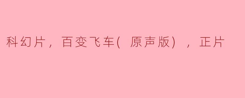 探索无限可能的未来——《百变飞车》正片评析