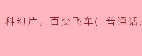 科幻片，百变飞车(普通话版)，正片
