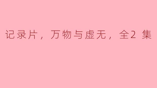 记录片，万物与虚无，全2集