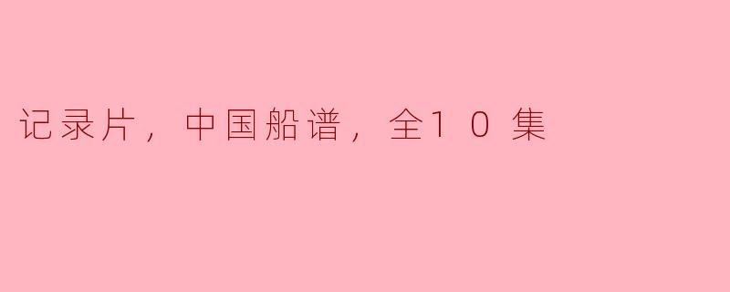 ### 中国船谱：一部十集纪录片的海洋史诗