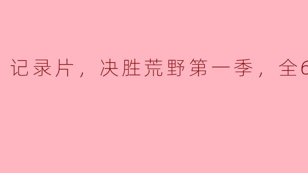 记录片，决胜荒野第一季，全6集