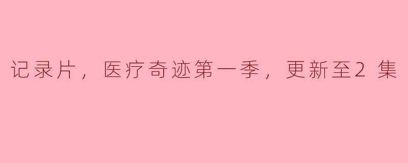 ### 探寻生与死的边缘——《医疗奇迹第一季》更新至2集