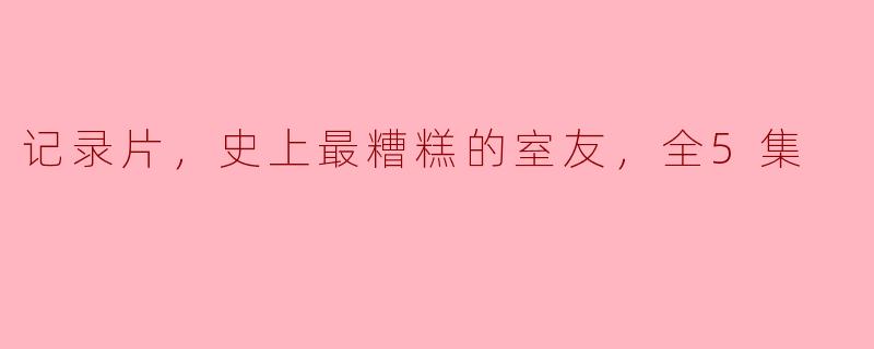这部五集的纪录片《史上最糟糕的室友》讲述了什么样的故事？**